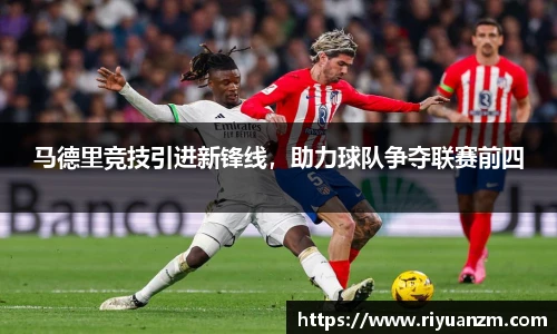 马德里竞技引进新锋线，助力球队争夺联赛前四