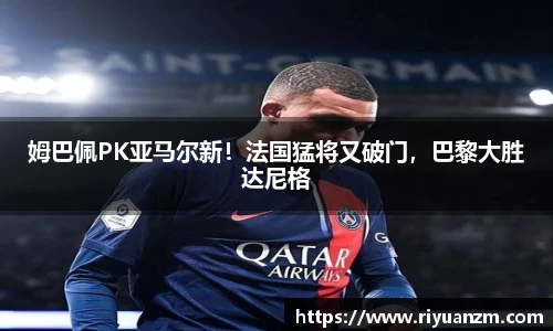 姆巴佩PK亚马尔新！法国猛将又破门，巴黎大胜达尼格