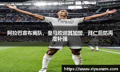 阿拉巴宣布离队，皇马欢迎其加盟，拜仁后防再度补强
