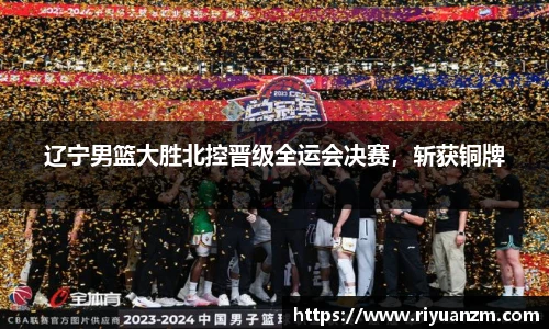 辽宁男篮大胜北控晋级全运会决赛，斩获铜牌