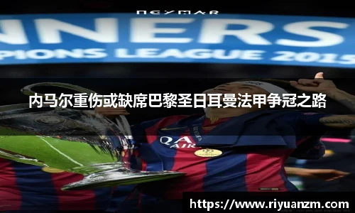 内马尔重伤或缺席巴黎圣日耳曼法甲争冠之路
