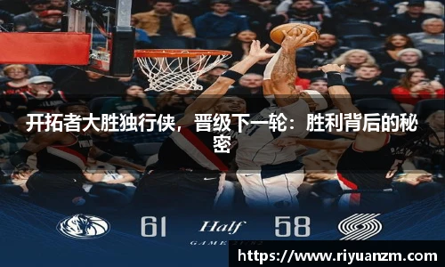 开拓者大胜独行侠，晋级下一轮：胜利背后的秘密