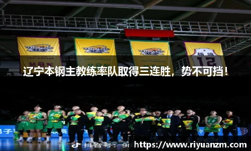 辽宁本钢主教练率队取得三连胜，势不可挡！