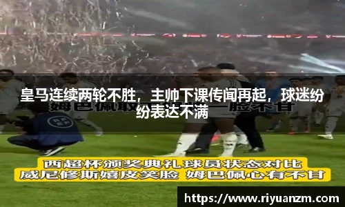 皇马连续两轮不胜，主帅下课传闻再起，球迷纷纷表达不满