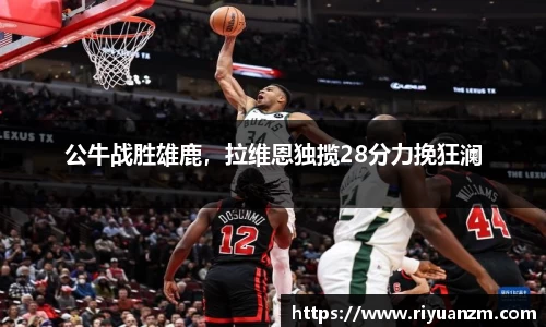 公牛战胜雄鹿，拉维恩独揽28分力挽狂澜