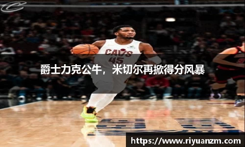 爵士力克公牛，米切尔再掀得分风暴