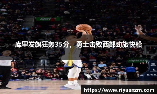 库里发飙狂轰35分，勇士击败西部劲旅快船