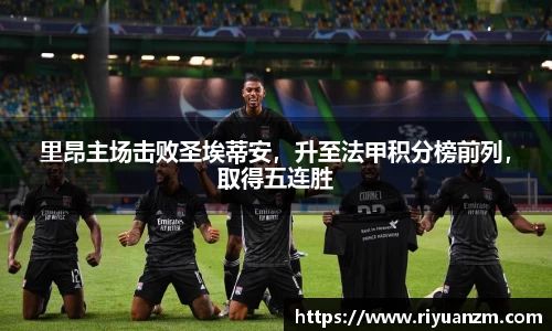 里昂主场击败圣埃蒂安，升至法甲积分榜前列，取得五连胜