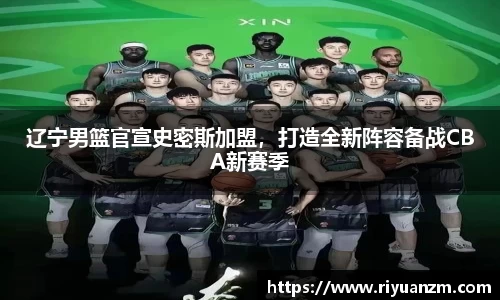 辽宁男篮官宣史密斯加盟，打造全新阵容备战CBA新赛季