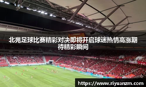 北苑足球比赛精彩对决即将开启球迷热情高涨期待精彩瞬间