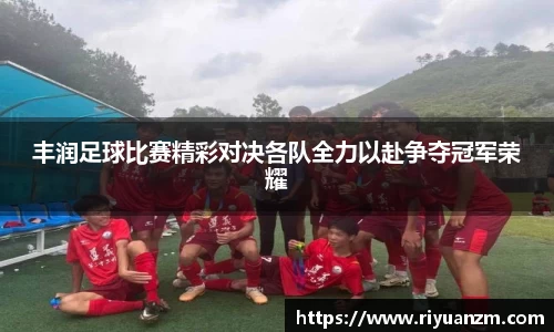 丰润足球比赛精彩对决各队全力以赴争夺冠军荣耀