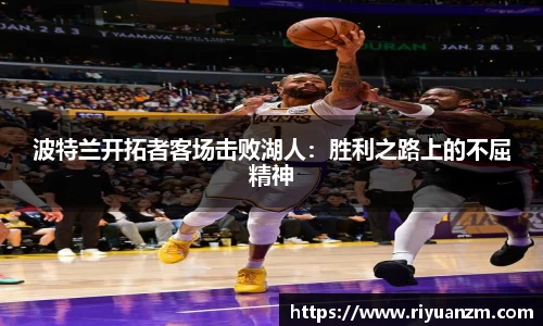 波特兰开拓者客场击败湖人：胜利之路上的不屈精神