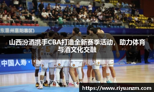 山西汾酒携手CBA打造全新赛季活动，助力体育与酒文化交融