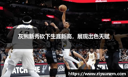 灰熊新秀砍下生涯新高，展现出色天赋