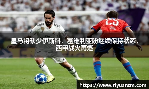 皇马将缺少伊斯科，塞维利亚盼继续保持状态，西甲战火再燃