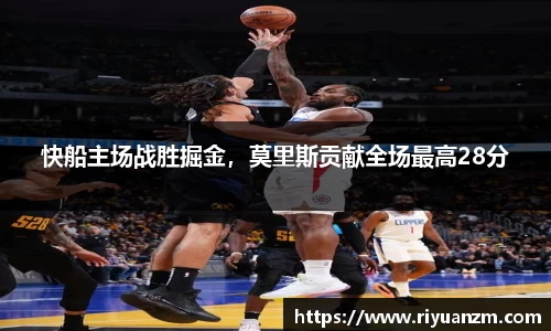 快船主场战胜掘金，莫里斯贡献全场最高28分