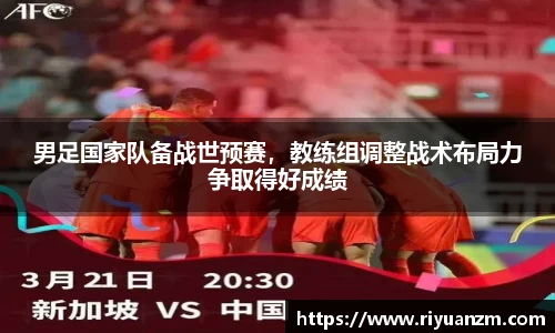 男足国家队备战世预赛，教练组调整战术布局力争取得好成绩