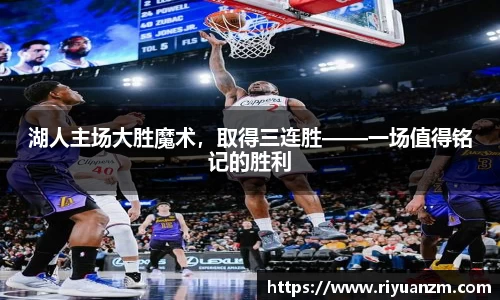湖人主场大胜魔术，取得三连胜——一场值得铭记的胜利