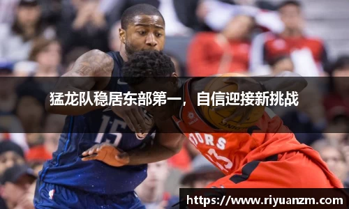 猛龙队稳居东部第一，自信迎接新挑战