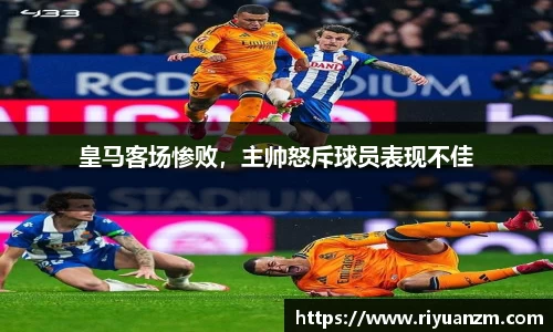 皇马客场惨败，主帅怒斥球员表现不佳