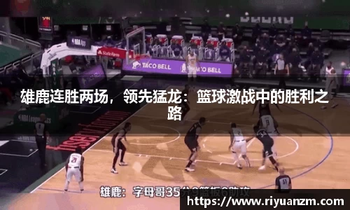 雄鹿连胜两场，领先猛龙：篮球激战中的胜利之路