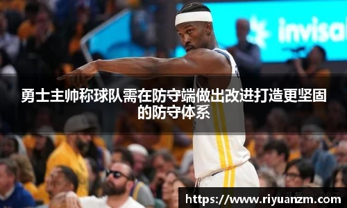 勇士主帅称球队需在防守端做出改进打造更坚固的防守体系
