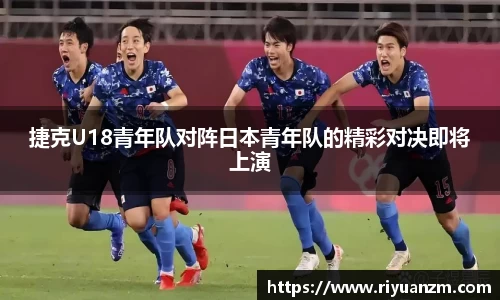 捷克U18青年队对阵日本青年队的精彩对决即将上演
