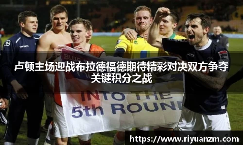 卢顿主场迎战布拉德福德期待精彩对决双方争夺关键积分之战
