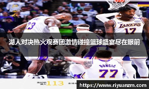 湖人对决热火观赛团激情碰撞篮球盛宴尽在眼前