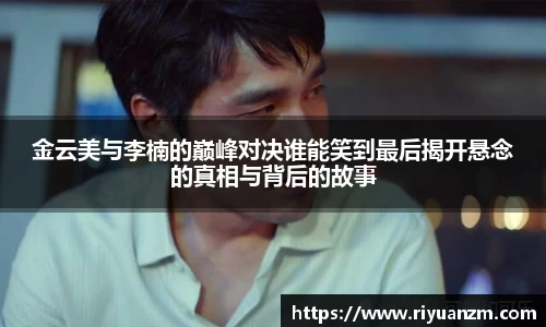 金云美与李楠的巅峰对决谁能笑到最后揭开悬念的真相与背后的故事