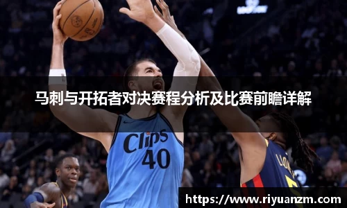 马刺与开拓者对决赛程分析及比赛前瞻详解