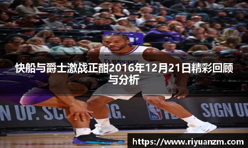 快船与爵士激战正酣2016年12月21日精彩回顾与分析