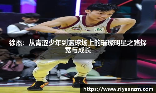 徐杰：从青涩少年到篮球场上的璀璨明星之路探索与成长