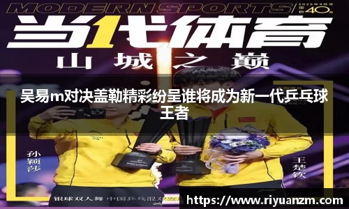 吴易m对决盖勒精彩纷呈谁将成为新一代乒乓球王者