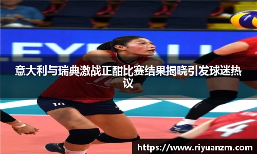 意大利与瑞典激战正酣比赛结果揭晓引发球迷热议