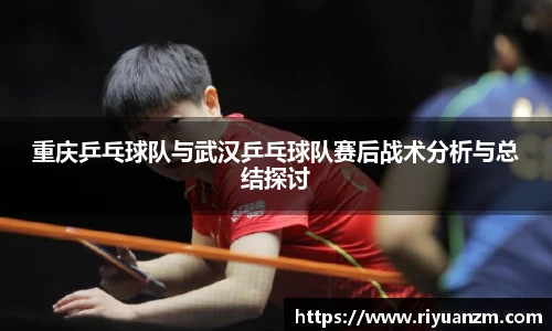 重庆乒乓球队与武汉乒乓球队赛后战术分析与总结探讨