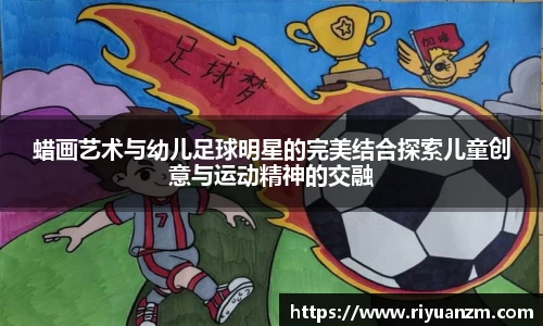 蜡画艺术与幼儿足球明星的完美结合探索儿童创意与运动精神的交融