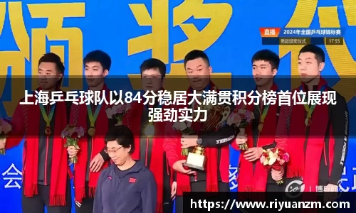 上海乒乓球队以84分稳居大满贯积分榜首位展现强劲实力