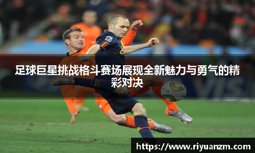 足球巨星挑战格斗赛场展现全新魅力与勇气的精彩对决