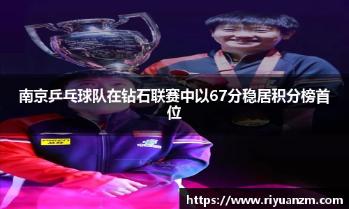 南京乒乓球队在钻石联赛中以67分稳居积分榜首位