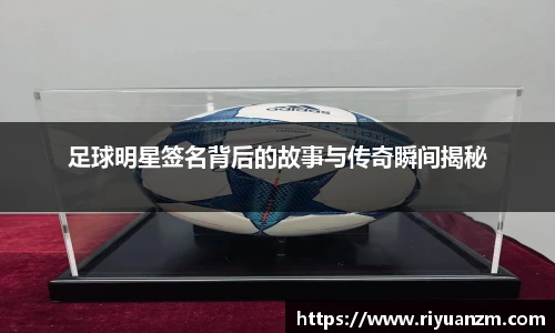 足球明星签名背后的故事与传奇瞬间揭秘