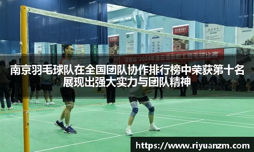 南京羽毛球队在全国团队协作排行榜中荣获第十名展现出强大实力与团队精神