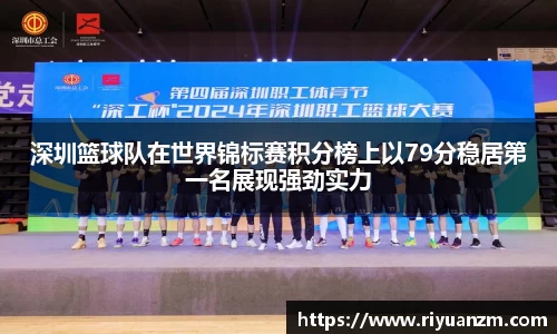 深圳篮球队在世界锦标赛积分榜上以79分稳居第一名展现强劲实力